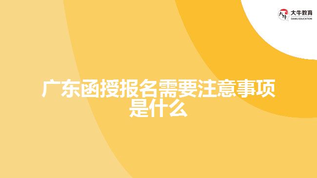 廣東函授報名需要注意事項(xiàng)是什么