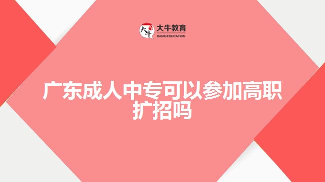 廣東成人中?？梢詤⒓痈呗殧U(kuò)招嗎