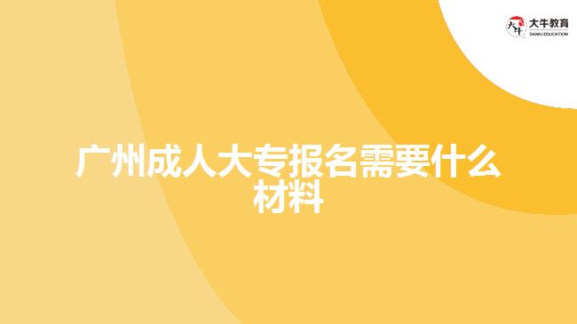 廣州成人大專(zhuān)報(bào)名需要什么材料