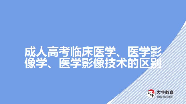 成人高考臨床醫(yī)學(xué)、醫(yī)學(xué)影像學(xué)、醫(yī)學(xué)影像技術(shù)的區(qū)別