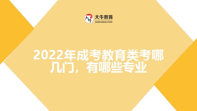 2022年成考教育類考哪幾門，有哪些專業(yè)