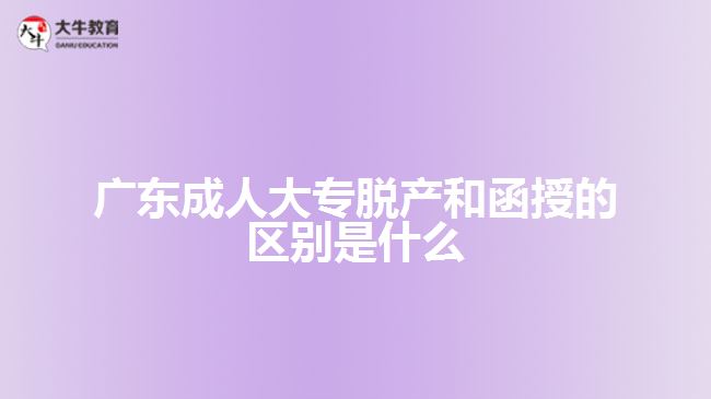 廣東成人大專脫產和函授的區(qū)別是什么