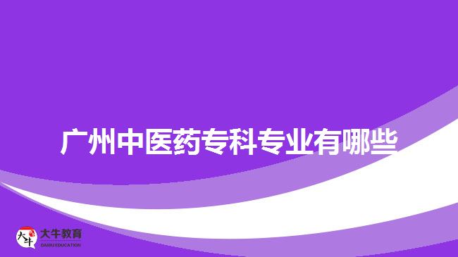 廣州中醫(yī)藥?？茖I(yè)有哪些
