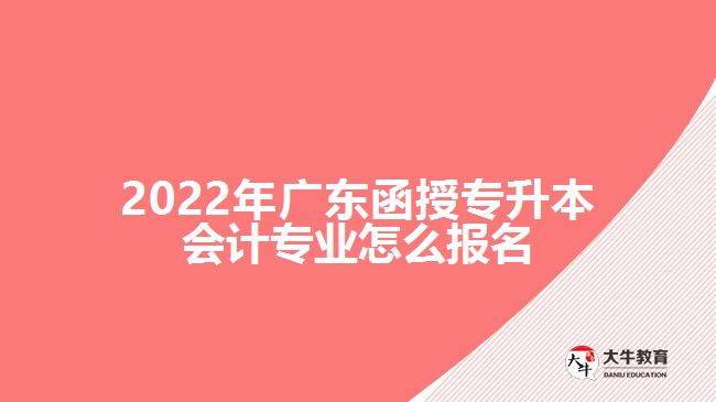 2022年廣東函授專升本會計(jì)專業(yè)怎么報(bào)名