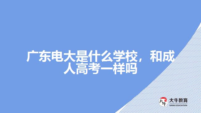 廣東電大是什么學(xué)校，和成人高考一樣嗎