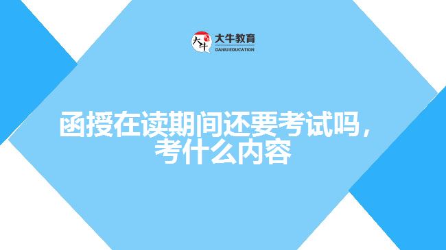 函授在讀期間還要考試嗎，考什么內(nèi)容