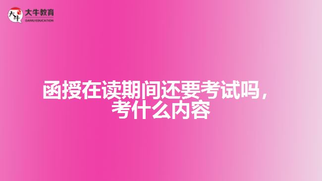 函授在讀還要考試嗎，考什么內(nèi)容