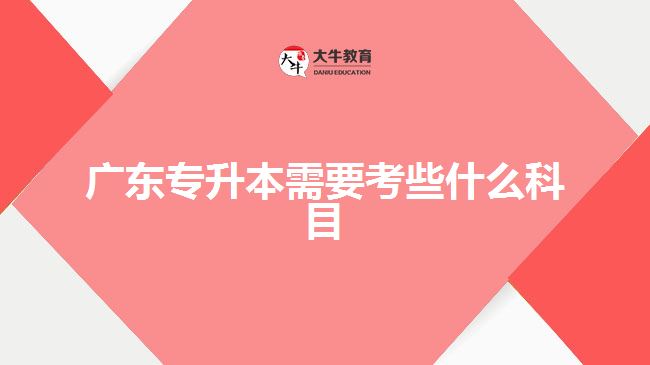 廣東專升本需要考些什么科目