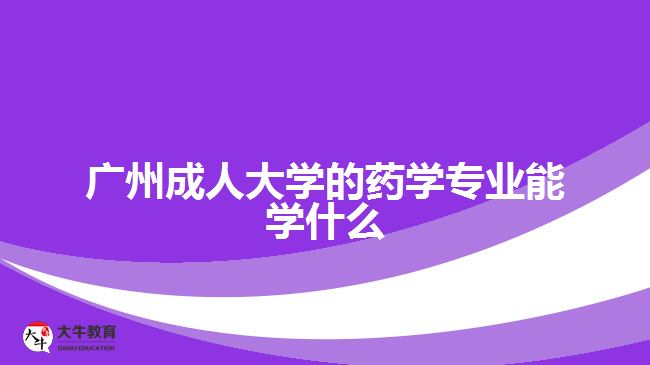 廣州成人大學(xué)的藥學(xué)專(zhuān)業(yè)能學(xué)什么
