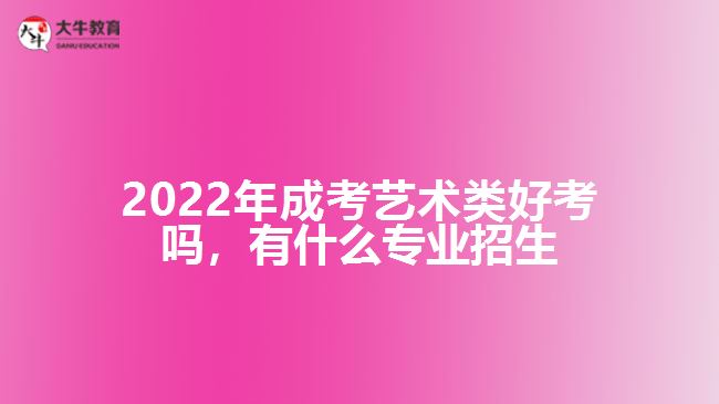 2022年成考藝術(shù)類好考嗎，有什么專業(yè)招生