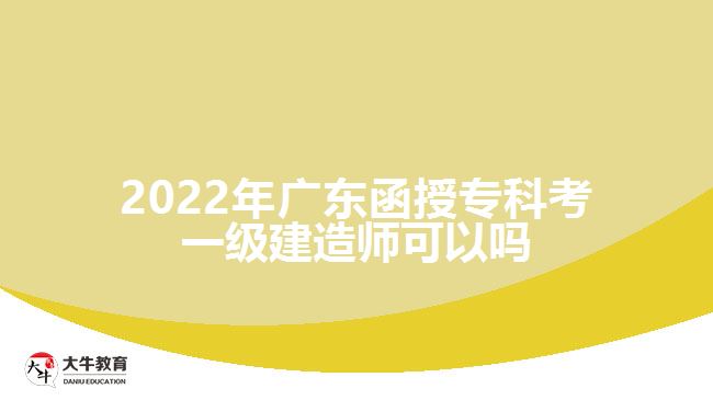 2022年廣東函授專科考一級建造師可以嗎