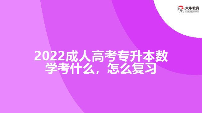 2022成人高考專升本數(shù)學(xué)考什么，怎么復(fù)習(xí)