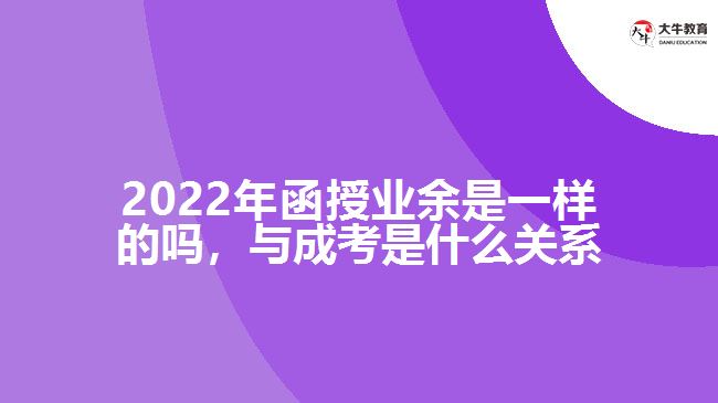 2022年函授業(yè)余是一樣的嗎，與成考是什么關系