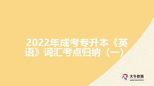 2022年成考專升本《英語(yǔ)》詞匯考點(diǎn)歸納（一）