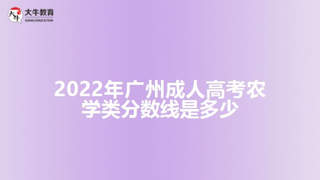 2022年廣州成人高考農(nóng)學類分數(shù)線是多少