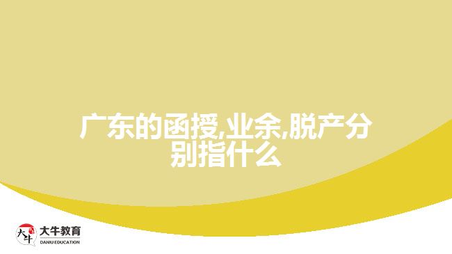 廣東的函授,業(yè)余,脫產分別指什么