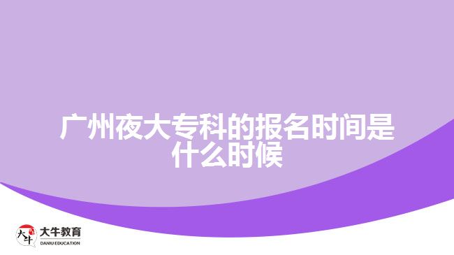 廣州夜大?？频膱?bào)名時(shí)間是什么時(shí)候
