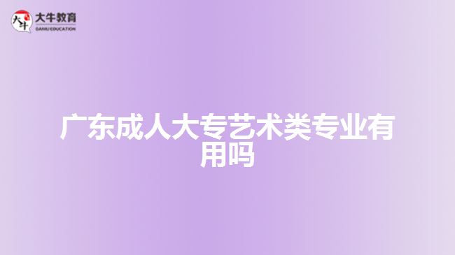 廣東成人大專藝術(shù)類專業(yè)有用嗎