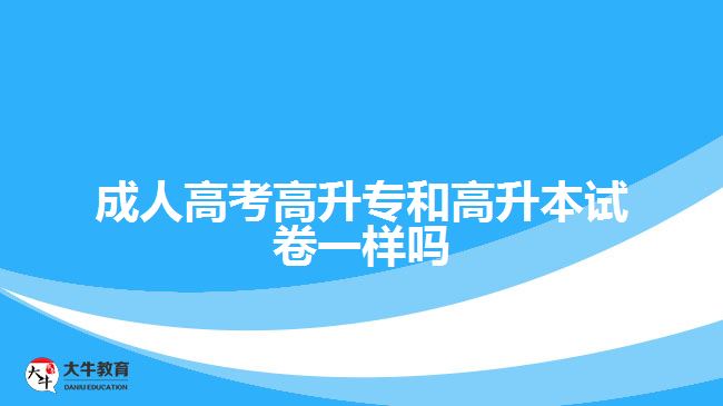 成人高考高升專(zhuān)和高升本試卷一樣嗎