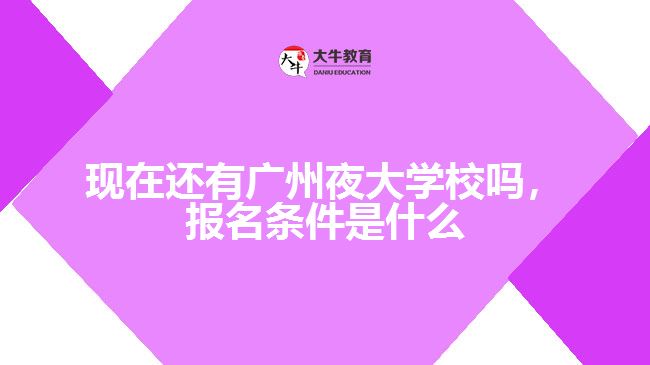 現(xiàn)在還有廣州夜大學(xué)校嗎，報(bào)名條件是什么
