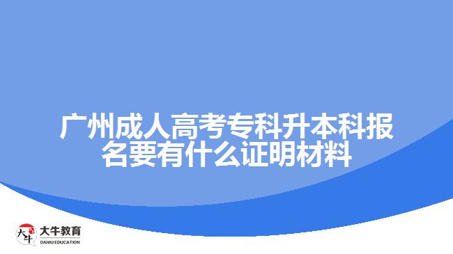 廣州成人高考?？粕究茍?bào)名要有什么證明材料