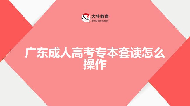 廣東成人高考專(zhuān)本套讀怎么操作