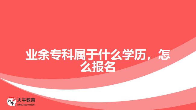 業(yè)余專科屬于什么學(xué)歷，怎么報(bào)名
