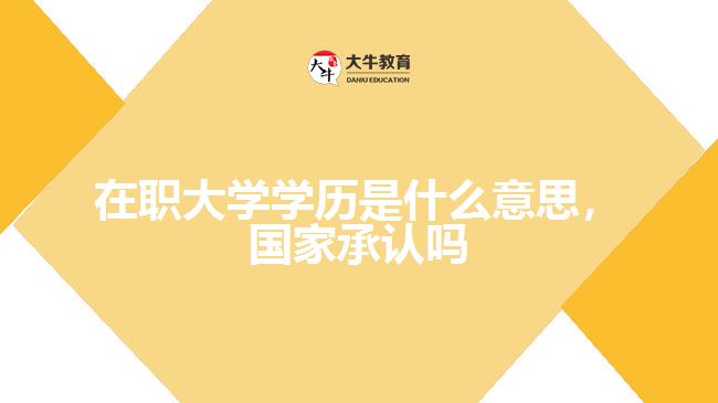 在職大學(xué)學(xué)歷是什么意思，國(guó)家承認(rèn)嗎