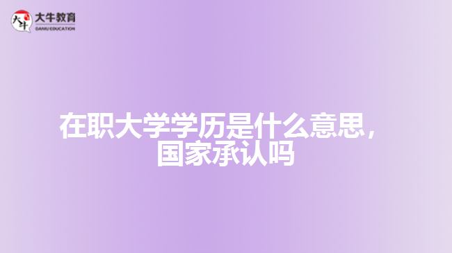 在職大學(xué)學(xué)歷是什么，國家承認(rèn)嗎