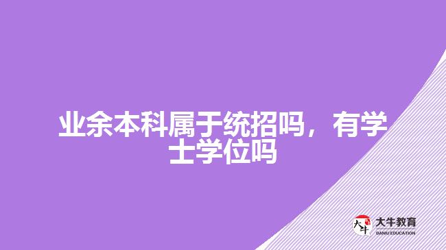 業(yè)余本科屬于統(tǒng)招嗎，有學(xué)士學(xué)位嗎