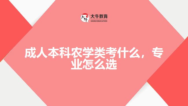 成人本科農(nóng)學類考什么，專業(yè)怎么選