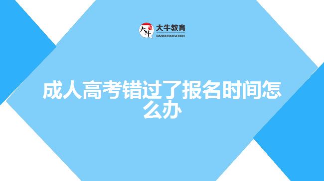 成人高考錯過了報(bào)名時(shí)間怎么辦