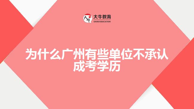 為什么廣州有些單位不承認成考學(xué)歷