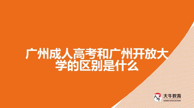 廣州成人高考和廣州開放大學(xué)的區(qū)別是什么