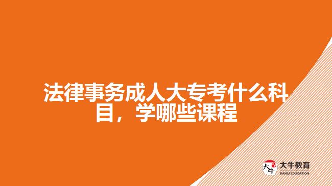 法律事務(wù)成人大?？际裁纯颇?，學(xué)哪些課程