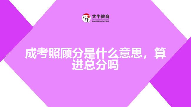 成考照顧分是什么意思，算進(jìn)總分嗎