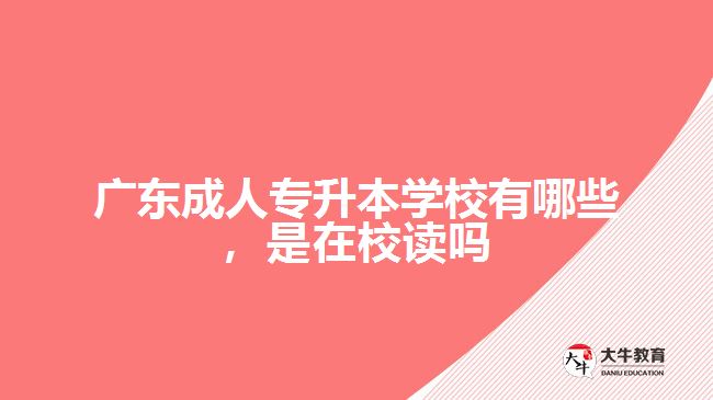廣東成人專升本學(xué)校有哪些，是在校讀嗎