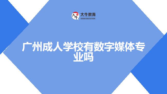 廣州成人學校有數字媒體專業(yè)嗎