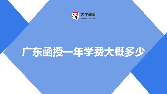 廣東函授一年學(xué)費(fèi)大概多少