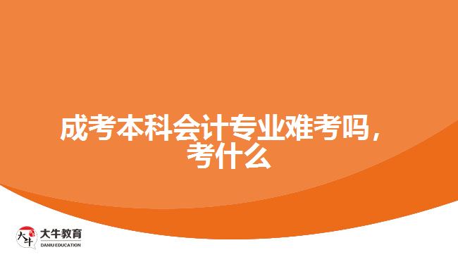 成考本科會(huì)計(jì)專業(yè)難考嗎，考什么