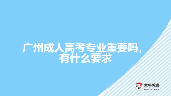 成人高考專業(yè)重要嗎，有什么要求