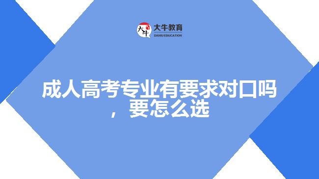 成人高考專業(yè)有要求對口嗎，要怎么選