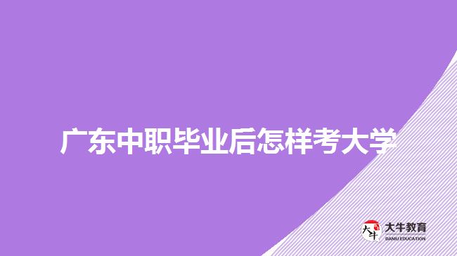 廣東中職畢業(yè)后怎樣考大學