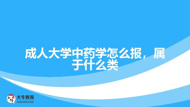 成人大學中藥學怎么報，屬于什么類