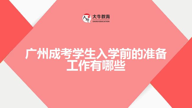 廣州成考學(xué)生入學(xué)前的準備工作有哪些