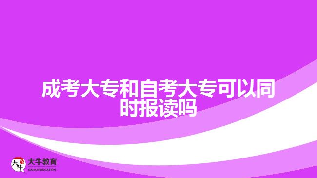 成考大專和自考大專可以同時報讀嗎