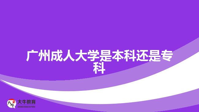 廣州成人大學是本科還是專科