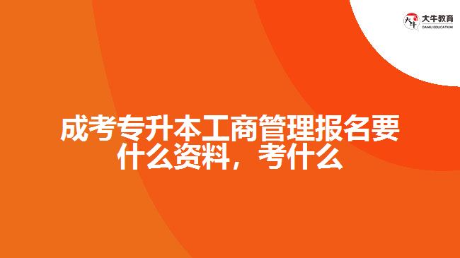 成考專升本工商管理報名要什么資料，考什么