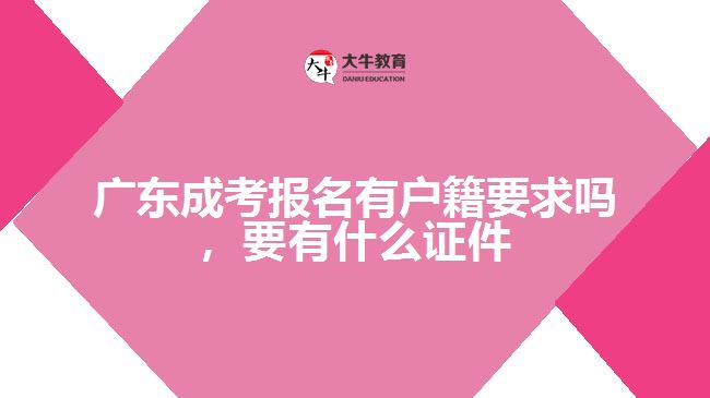 廣東成考報名有戶籍要求嗎，要有什么證件