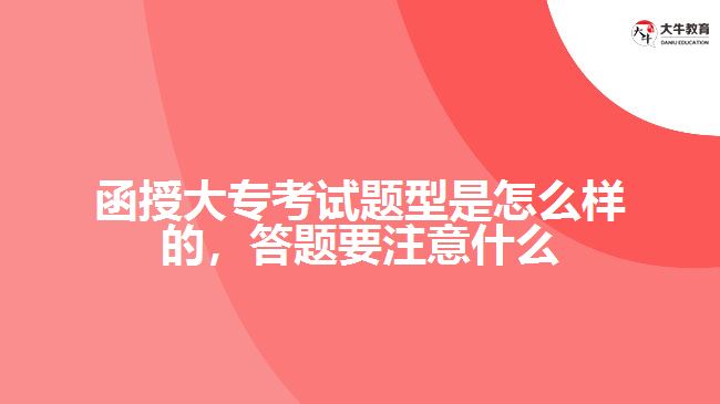 函授大?？荚囶}型是怎么樣的，答題要注意什么